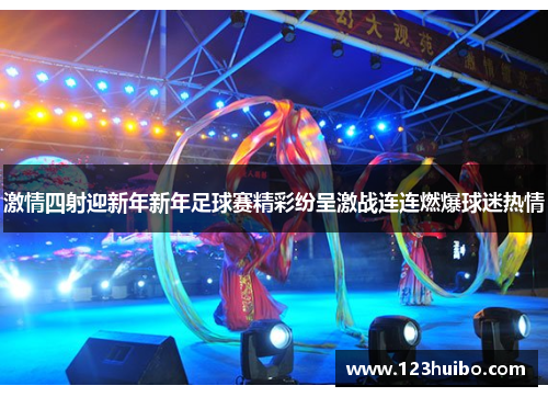激情四射迎新年新年足球赛精彩纷呈激战连连燃爆球迷热情