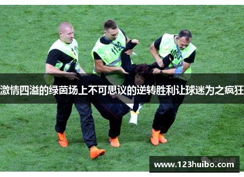 激情四溢的绿茵场上不可思议的逆转胜利让球迷为之疯狂