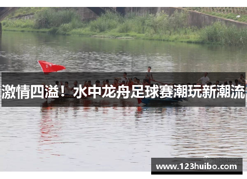 激情四溢！水中龙舟足球赛潮玩新潮流