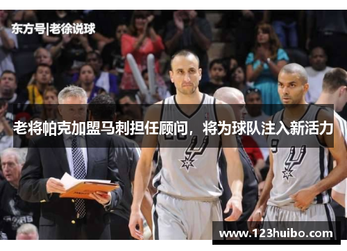 老将帕克加盟马刺担任顾问，将为球队注入新活力