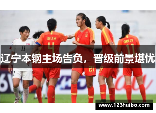 辽宁本钢主场告负，晋级前景堪忧