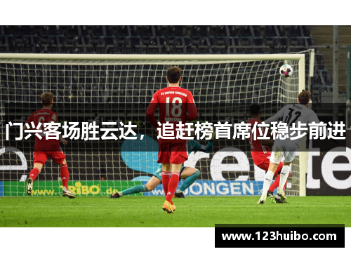 门兴客场胜云达，追赶榜首席位稳步前进