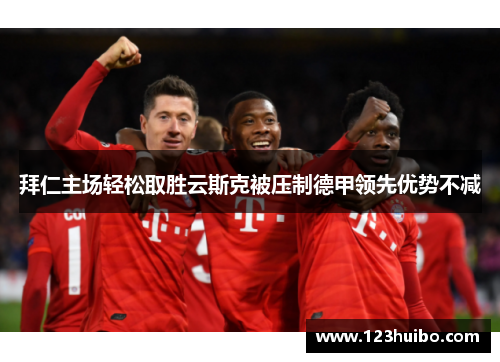 拜仁主场轻松取胜云斯克被压制德甲领先优势不减
