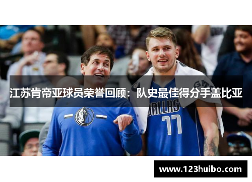 江苏肯帝亚球员荣誉回顾：队史最佳得分手盖比亚