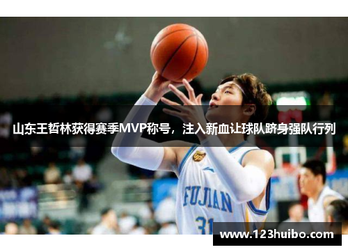 山东王哲林获得赛季MVP称号，注入新血让球队跻身强队行列