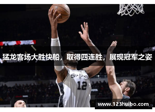 猛龙客场大胜快船，取得四连胜，展现冠军之姿