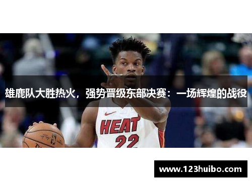 雄鹿队大胜热火，强势晋级东部决赛：一场辉煌的战役