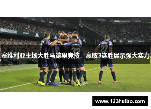 塞维利亚主场大胜马德里竞技，豪取3连胜展示强大实力