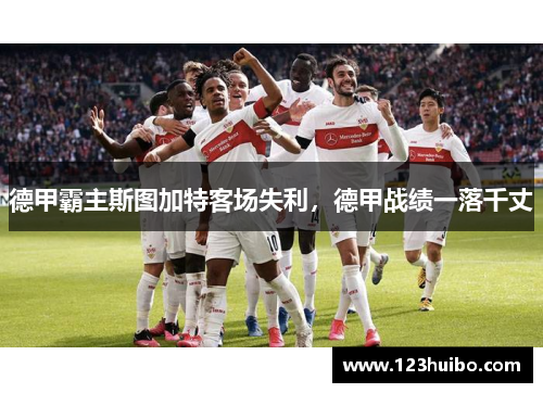 德甲霸主斯图加特客场失利，德甲战绩一落千丈