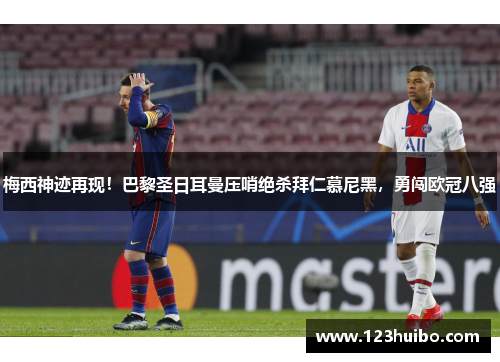 梅西神迹再现！巴黎圣日耳曼压哨绝杀拜仁慕尼黑，勇闯欧冠八强