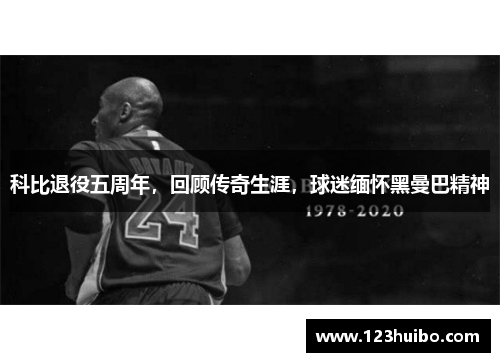 科比退役五周年，回顾传奇生涯，球迷缅怀黑曼巴精神