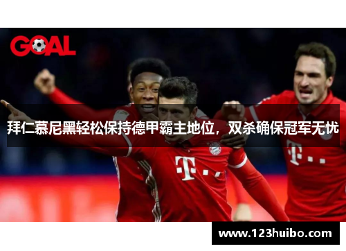 拜仁慕尼黑轻松保持德甲霸主地位，双杀确保冠军无忧