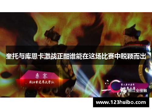 奎托与库恩卡激战正酣谁能在这场比赛中脱颖而出