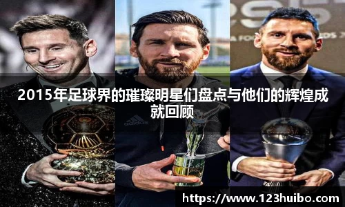 2015年足球界的璀璨明星们盘点与他们的辉煌成就回顾