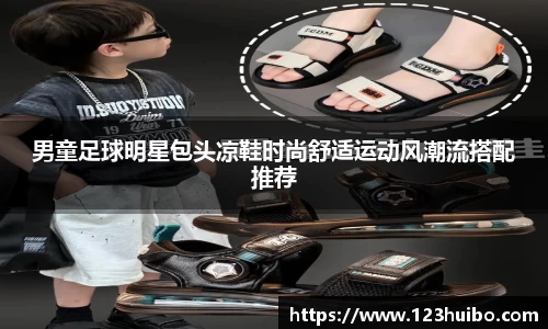 男童足球明星包头凉鞋时尚舒适运动风潮流搭配推荐