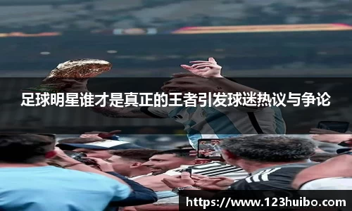 足球明星谁才是真正的王者引发球迷热议与争论