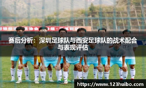 赛后分析：深圳足球队与西安足球队的战术配合与表现评估