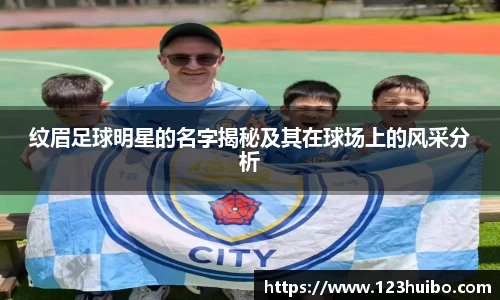 纹眉足球明星的名字揭秘及其在球场上的风采分析