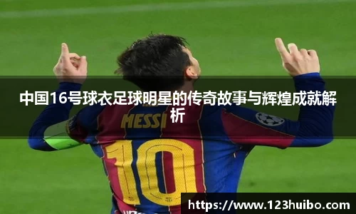 中国16号球衣足球明星的传奇故事与辉煌成就解析
