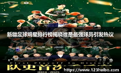 新疆足球明星排行榜揭晓谁是最强球员引发热议