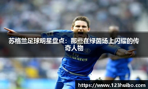 苏格兰足球明星盘点：那些在绿茵场上闪耀的传奇人物